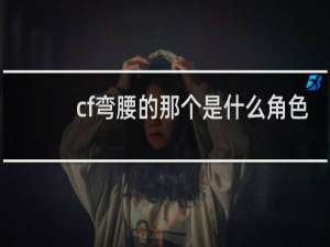 cf弯腰的那个是什么角色