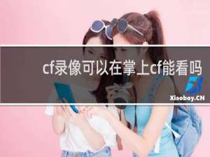 cf录像可以在掌上cf能看吗