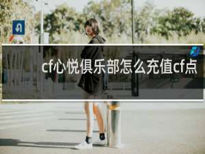 cf心悦俱乐部怎么充值cf点