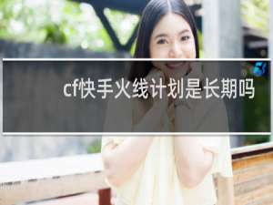 cf快手火线计划是长期吗