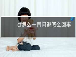 cf怎么一直闪退怎么回事