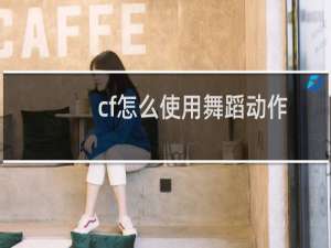 cf怎么使用舞蹈动作