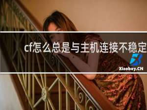 cf怎么总是与主机连接不稳定