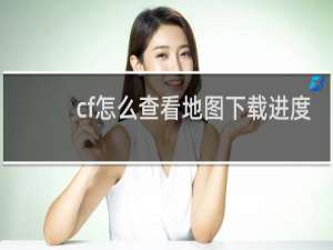 cf怎么查看地图下载进度