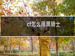 cf怎么用黑骑士