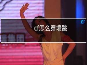 cf怎么穿墙跳（cf怎么穿墙）