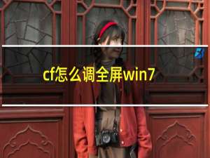 cf怎么调全屏win7