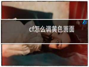 cf怎么调黄色画面