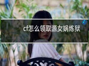 cf怎么领取源女娲炼狱