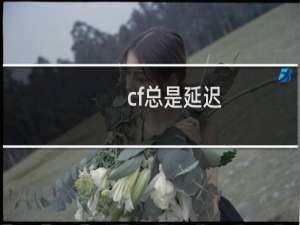 cf总是延迟