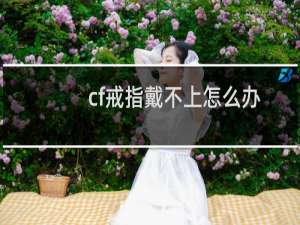 cf戒指戴不上怎么办