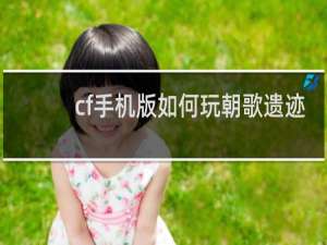 cf手机版如何玩朝歌遗迹