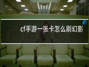 cf手游一张卡怎么刷幻影