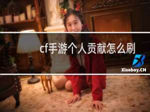 cf手游个人贡献怎么刷
