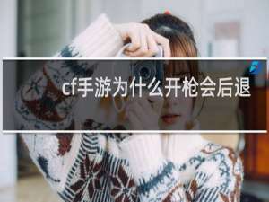 cf手游为什么开枪会后退