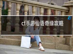 cf手游仙语奇缘攻略