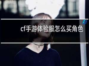 cf手游体验服怎么买角色