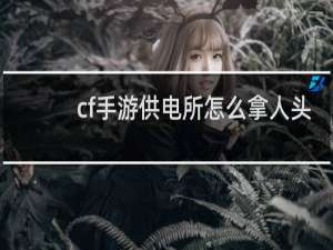 cf手游供电所怎么拿人头