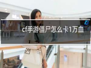 cf手游僵尸怎么卡1万血