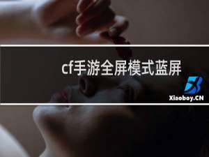 cf手游全屏模式蓝屏