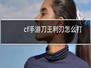 cf手游刀王利刃怎么打