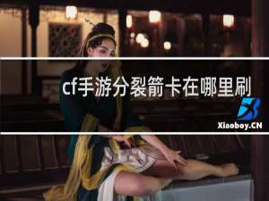 cf手游分裂箭卡在哪里刷