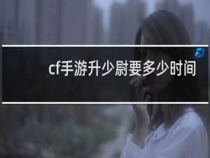 cf手游升少尉要多少时间