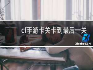 cf手游卡关卡到最后一关