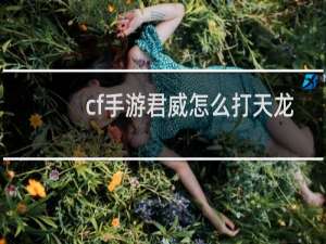 cf手游君威怎么打天龙