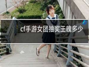 cf手游女团抽奖王魄多少
