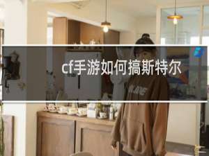 cf手游如何搞斯特尔