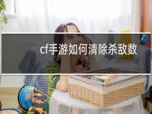 cf手游如何清除杀敌数