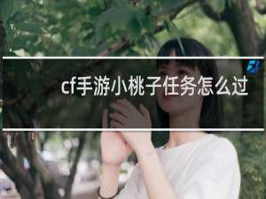 cf手游小桃子任务怎么过