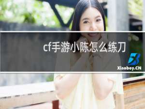 cf手游小陈怎么练刀