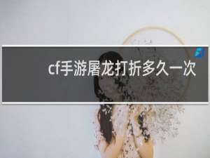 cf手游屠龙打折多久一次