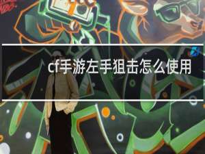 cf手游左手狙击怎么使用