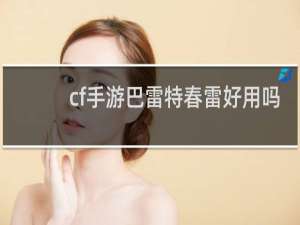 cf手游巴雷特春雷好用吗