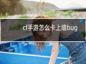 cf手游怎么卡上墙bug