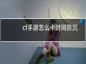 cf手游怎么卡时间防沉