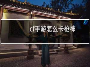 cf手游怎么卡枪神