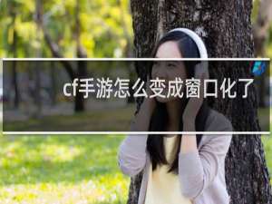 cf手游怎么变成窗口化了