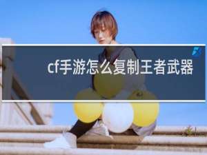 cf手游怎么复制王者武器