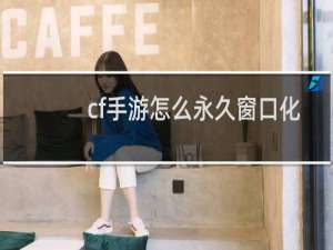 cf手游怎么永久窗口化