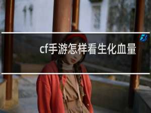 cf手游怎样看生化血量