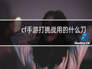 cf手游打挑战用的什么刀