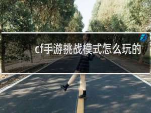 cf手游挑战模式怎么玩的