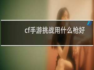 cf手游挑战用什么枪好