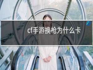 cf手游换枪为什么卡