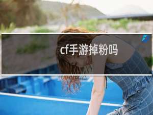cf手游掉粉吗