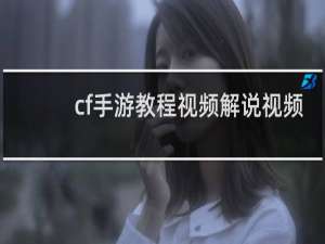 cf手游教程视频解说视频